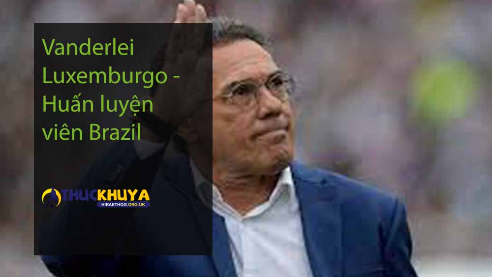 Vanderlei Luxemburgo - Huấn luyện viên Brazil